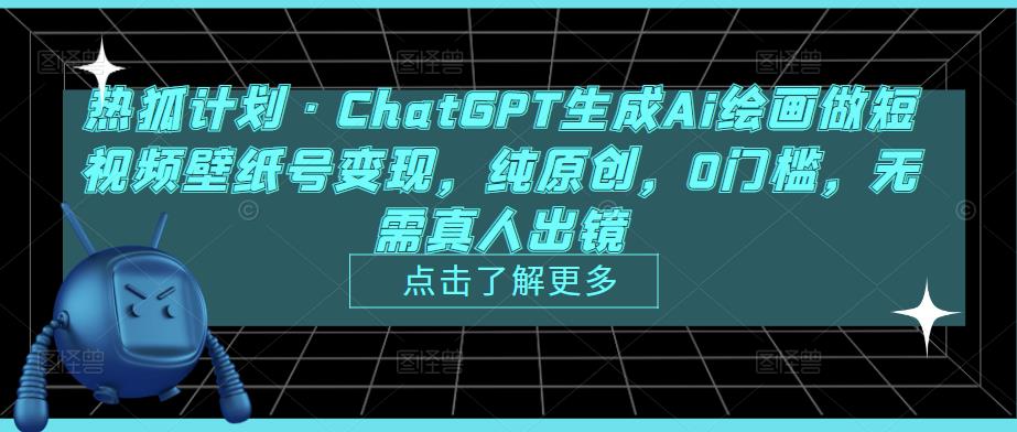 热狐计划·ChatGPT生成Ai绘画做短视频壁纸号变现，纯原创，0门槛，无需真人出镜-知一资源网