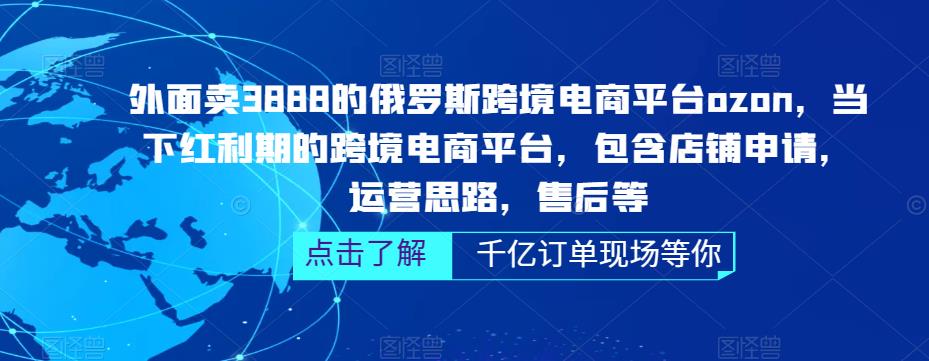 外面卖3888的俄罗斯跨境电商平台ozon运营,当下红利期的跨境电商平台,包含店铺申请,运营思路,售后等-知一资源网