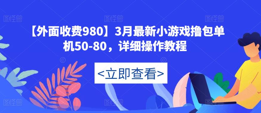 【外面收费980】3月最新小游戏撸包单机50-80,详细操作教程-知一资源网