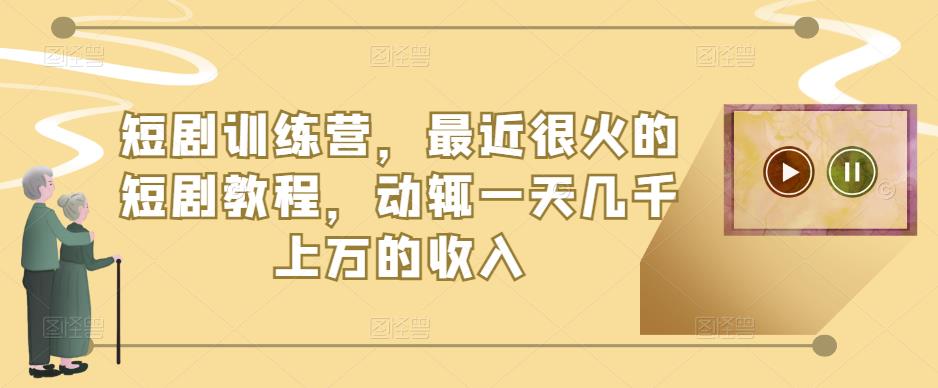 短剧训练营,最近很火的短剧教程,动辄一天几千上万的收入-知一资源网