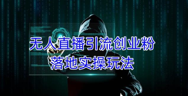 外面收费3980的无人直播引流创业粉落地实操玩法,单日引100+精准创业粉-知一资源网