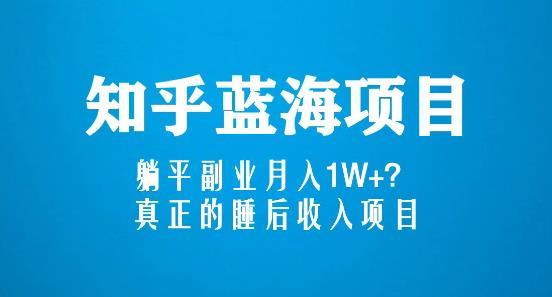 知乎蓝海玩法,躺平副业月入1W+,真正的睡后收入项目(6节视频课)-知一资源网