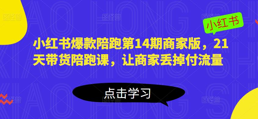 小红书爆款陪跑第14期商家版，21天带货陪跑课，让商家丢掉付流量-知一资源网