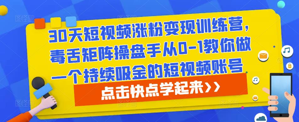 30天短视频涨粉变现训练营，毒舌矩阵操盘手从0-1教你做一个持续吸金的短视频账号-知一资源网