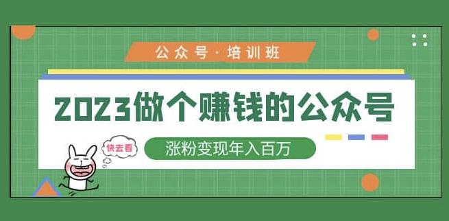 2023公众号培训班,2023做个赚钱的公众号,涨粉变现年入百万!-知一资源网