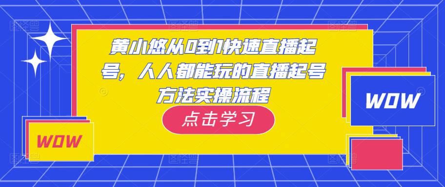 黄小悠从0到1快速直播起号，人人都能玩的直播起号方法实操流程-知一资源网