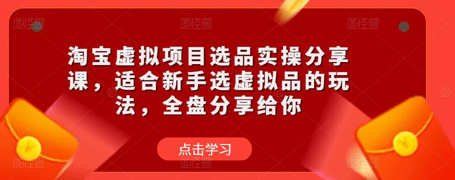 淘宝虚拟项目选品实操分享课,适合新手选虚拟品的玩法,全盘分享给你-知一资源网