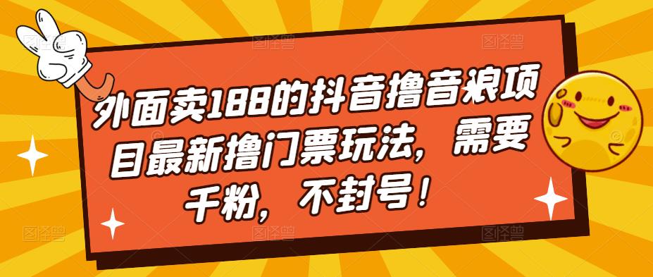 外面卖188的抖音撸音浪项目最新撸门票玩法，需要千粉，不封号！-知一资源网