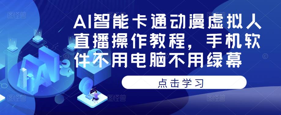 AI智能卡通动漫虚拟人直播操作教程，手机软件不用电脑不用绿幕-知一资源网