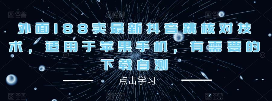 外面188卖最新抖音跳核对技术,适用于苹果手机,有需要的下载自测-知一资源网