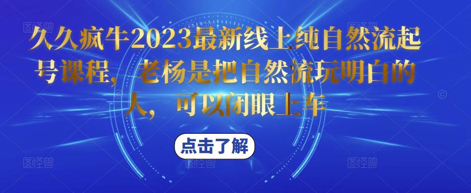 久久疯牛2023最新线上纯自然流起号课程，老杨是把自然流玩明白的人，可以闭眼上车-知一资源网