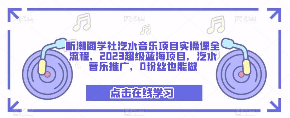 听潮阁学社汽水音乐项目实操课全流程,2023超级蓝海项目,汽水音乐推广,0粉丝也能做-知一资源网