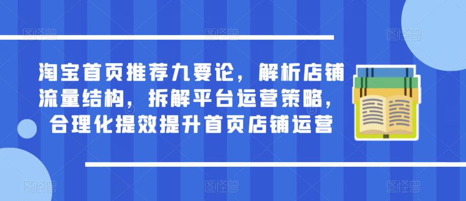淘宝首页推荐九要论,解析店铺流量结构,拆解平台运营策略,合理化提效提升首页店铺运营-知一资源网