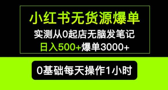 小红书无货源爆单实测从0起店无脑发笔记爆单3000+长期项目可多店-知一资源网