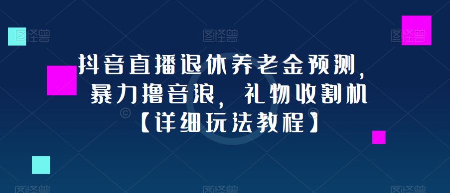抖音直播退休养老金预测，暴力撸音浪，礼物收割机【详细玩法教程】-知一资源网