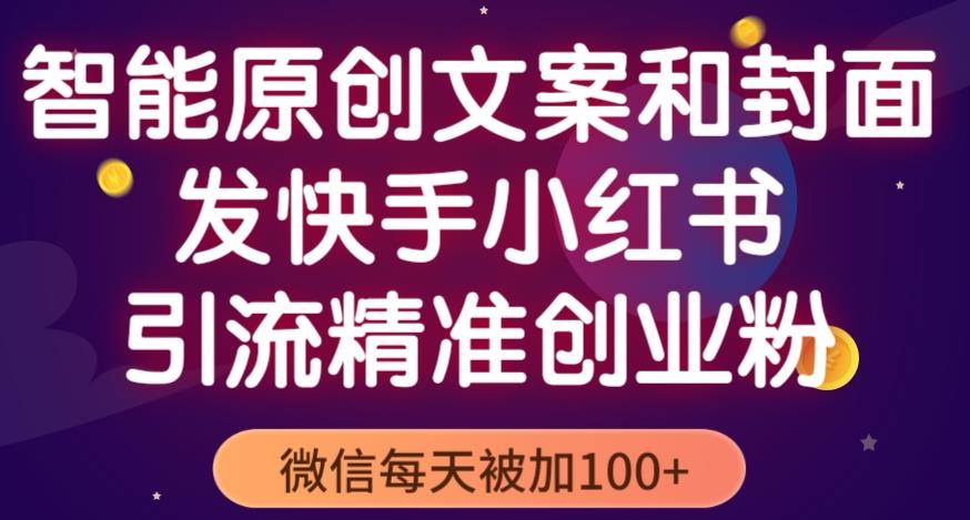 智能原创封面和创业文案,快手小红书引流精准创业粉,微信每天被加100+(揭秘)-知一资源网