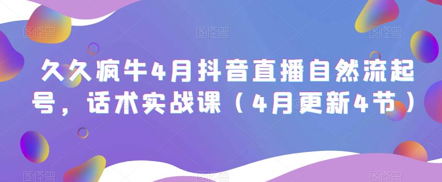 久久疯牛4月抖音直播纯自然流起号，话术实战课（4月更新4节）-知一资源网