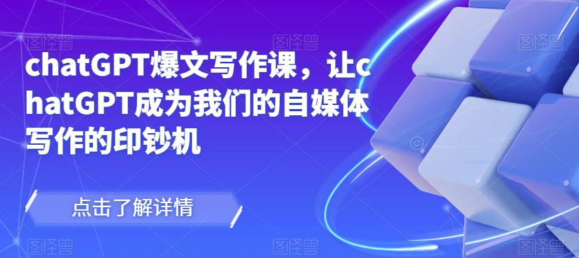 chatGPT爆文写作课,让chatGPT成为我们的自媒体写作的印钞机-知一资源网