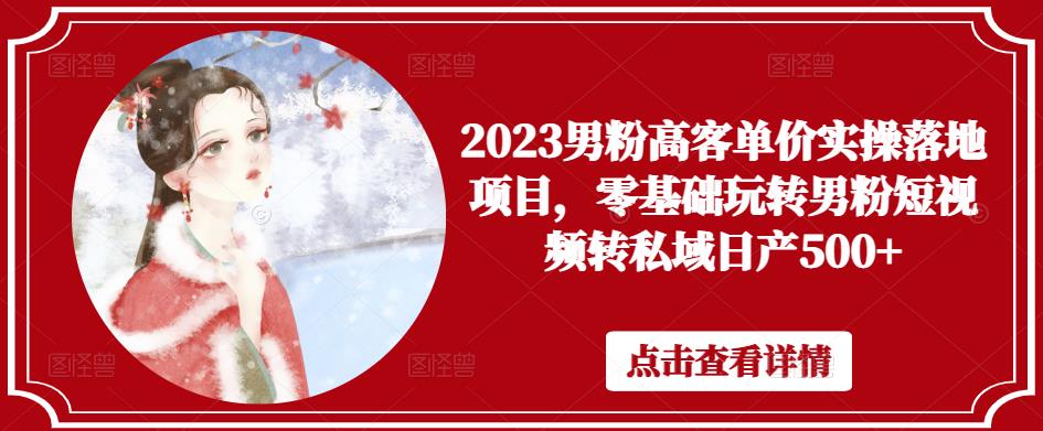 2023男粉高客单价实操落地项目,零基础玩转男粉短视频转私域日产500+-知一资源网
