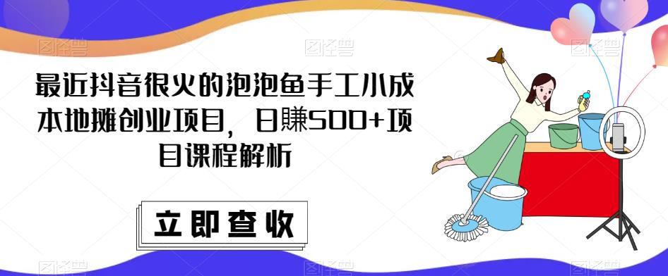 最近抖音很火的泡泡鱼手工小成本地摊创业项目,日賺500+项目课程解析-知一资源网