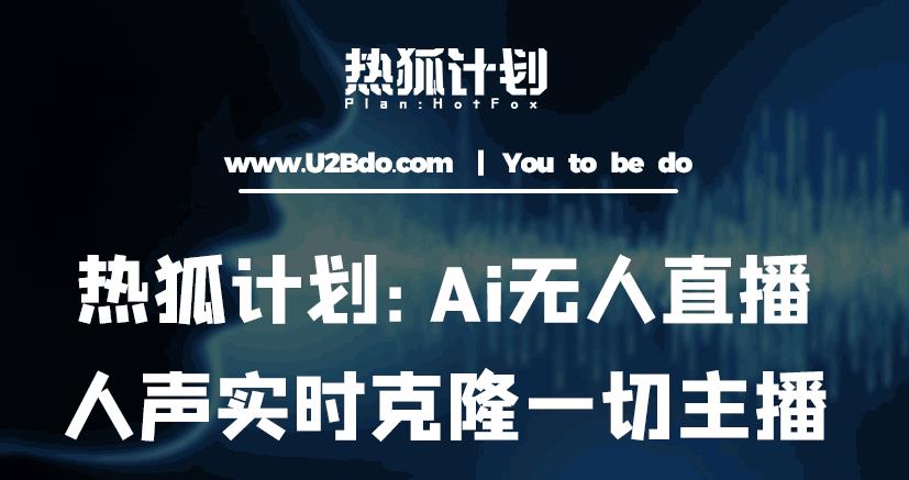 热狐计划：Ai无人直播实时克隆一切主播·无人直播新时代（包含所有使用到的软件）-知一资源网