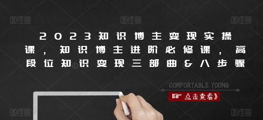 2023知识博主变现实操课,知识博主进阶必修课,高段位知识变现三部曲&八步骤-知一资源网