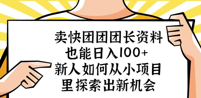 卖快团团团长资料也能日入100+新人如何从小项目里探索出新机会-知一资源网