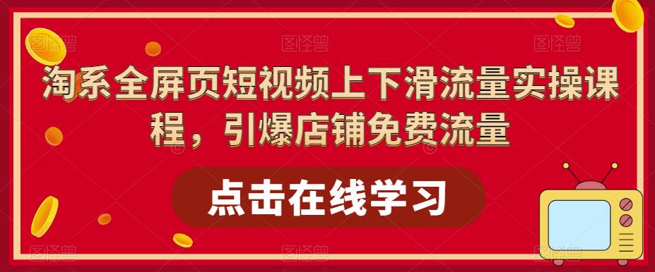淘系全屏页短视频上下滑流量实操课程，引爆店铺免费流量-知一资源网