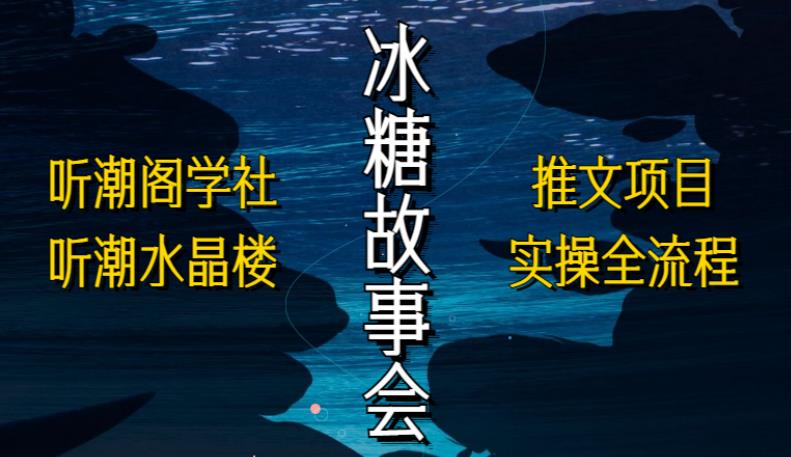 听潮阁学社听潮水晶楼抖音冰糖故事会项目实操,小说推文项目实操全流程,简单粗暴!-知一资源网