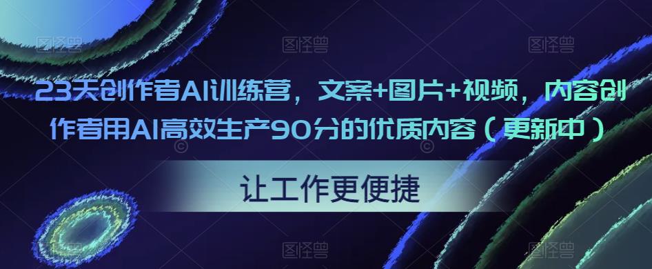 23天创作者AI训练营,文案+图片+视频,内容创作者用AI高效生产90分的优质内容(更新中)-知一资源网