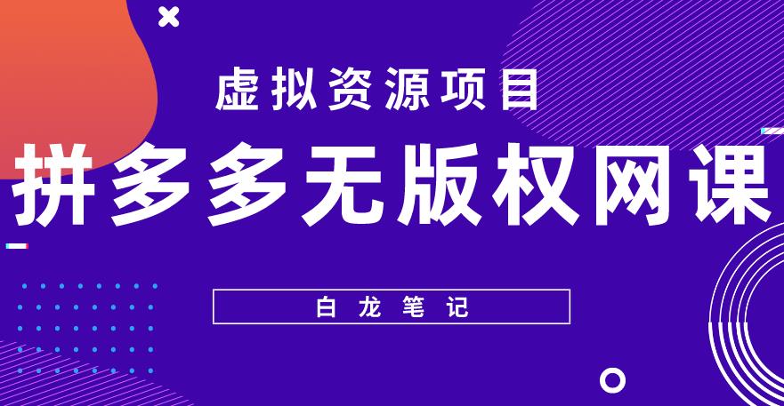 【白龙笔记】拼多多无版权网课项目，月入5000的长期项目，玩法详细拆解【揭秘】-知一资源网