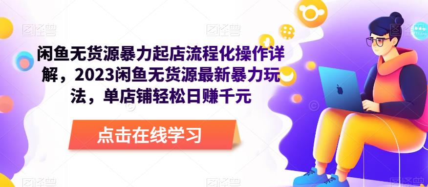 闲鱼无货源暴力起店流程化操作详解,2023闲鱼无货源最新暴力玩法,单店铺轻松日赚千元-知一资源网