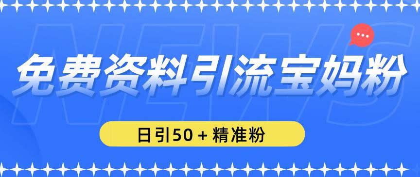 免费资料引流宝妈粉，日引50+精准粉【揭秘】-知一资源网