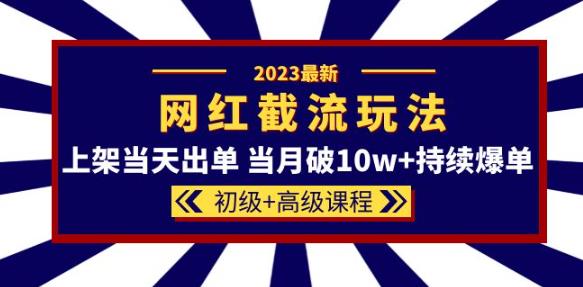 2023网红·同款截流玩法【初级+高级课程】上架当天出单当月破10w+持续爆单-知一资源网