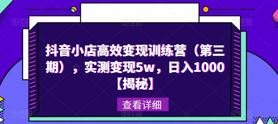 抖音小店高效变现训练营(第三期),实测变现5w,日入1000【揭秘】-知一资源网
