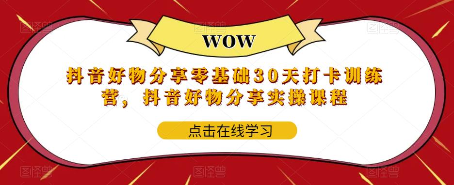 抖音好物分享零基础30天打卡训练营,抖音好物分享实操课程-知一资源网