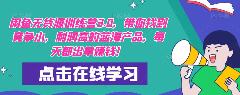 【推荐】闲鱼无货源训练营3.0,带你找到竞争小,利润高的蓝海产品,每天都出单赚钱!(更新)-知一资源网