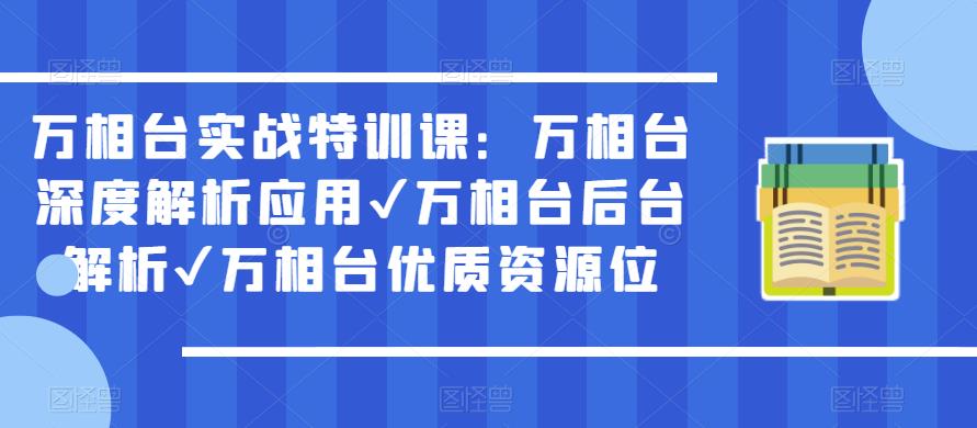 万相台实战特训课:万相台深度解析应用✔万相台后台解析✔万相台优质资源位-知一资源网