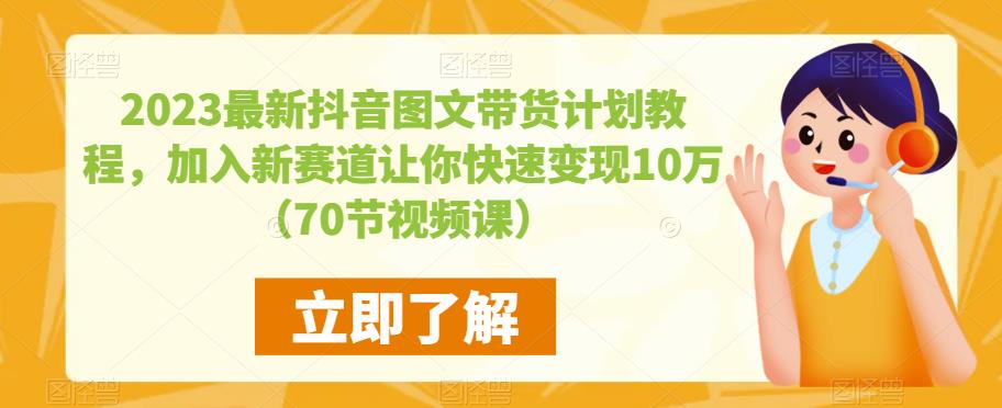 2023最新抖音图文带货计划教程,加入新赛道让你快速变现10万+(70节视频课)-知一资源网