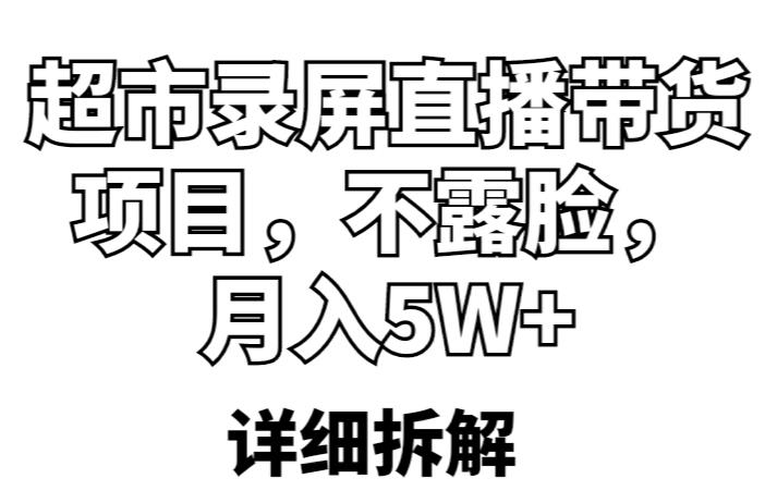 超市录屏直播带货项目,不露脸,月入5W+(详细拆解)-知一资源网