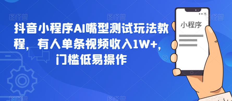 抖音小程序AI嘴型测试玩法教程,有人单条视频收入1W+,门槛低易操作-知一资源网