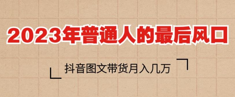 2023年普通人的最后风口,抖音图文带货月入几万,只需一部手机即可操作-知一资源网