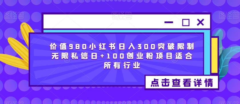 价值980小红书日入300突破限制无限私信日+100创业粉项目适合所有行业-知一资源网