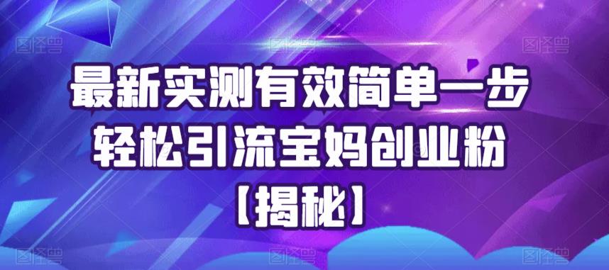最新实测有效简单一步轻松引流宝妈创业粉【揭秘】-知一资源网