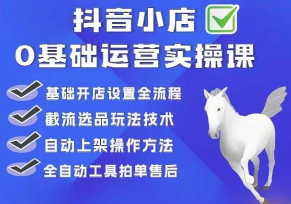 白马电商·0基础抖店运营实操课,基础开店设置全流程,截流选品玩法技术-知一资源网