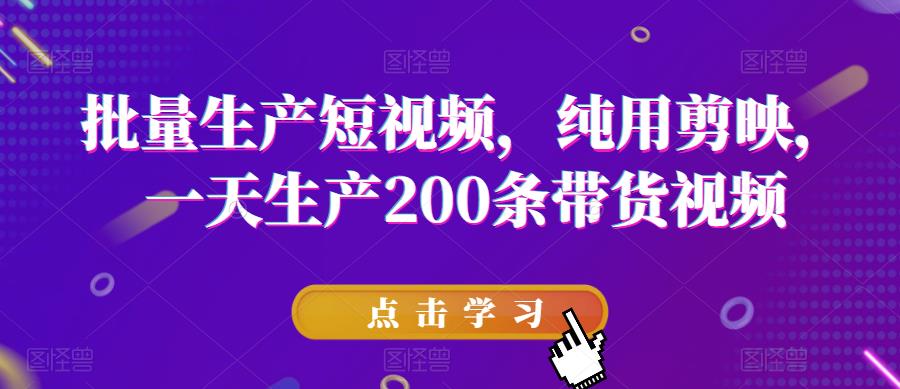 批量生产短视频,纯用剪映,一天生产200条带货视频-知一资源网