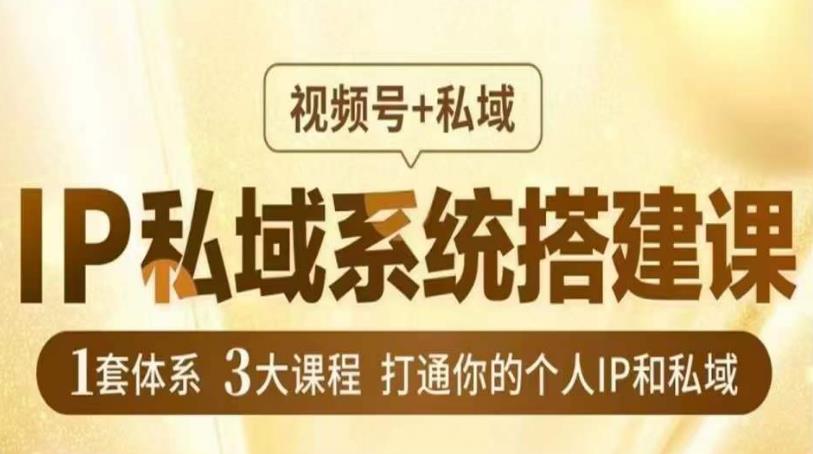IP私域系统搭建课,视频号+私域,1套体系3大课程,打通你的个人IP和私域-知一资源网