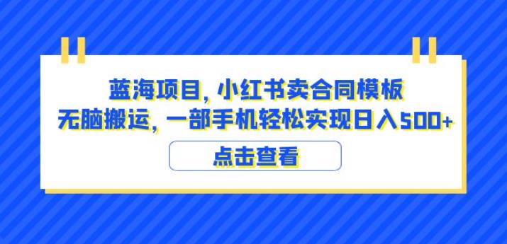 蓝海项目小红书卖合同模板无脑搬运一部手机日入500+(教程+4000份模板)【揭秘】-知一资源网
