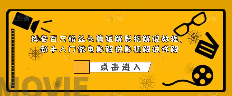 抖音百万粉丝长篇短解影视解说教程，新手入门做电影解说影视解说详解-知一资源网