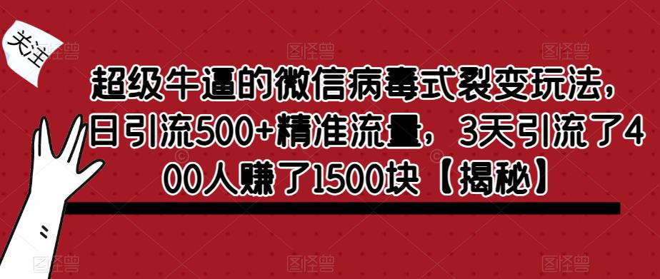 超级牛逼的微信病毒式裂变玩法，日引流500+精准流量，3天引流了400人赚了1500块【揭秘】-知一资源网